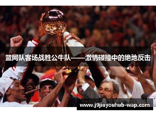 篮网队客场战胜公牛队——激情碰撞中的绝地反击