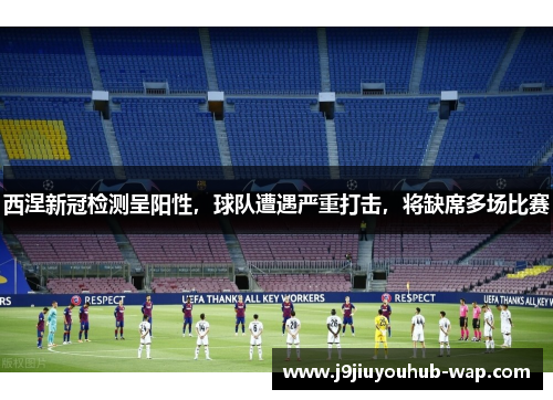 西涅新冠检测呈阳性，球队遭遇严重打击，将缺席多场比赛