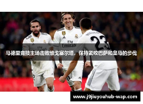 马德里竞技主场击败维戈塞尔塔，保持紧咬巴萨和皇马的步伐
