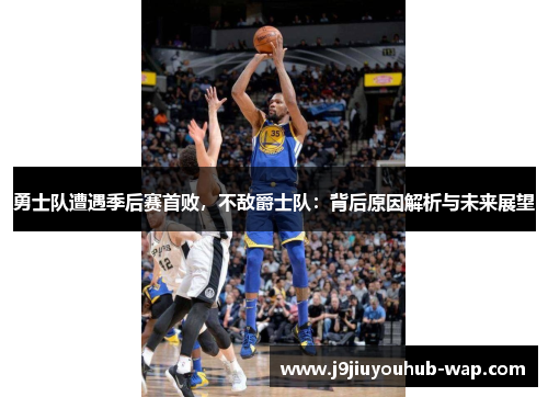 勇士队遭遇季后赛首败，不敌爵士队：背后原因解析与未来展望