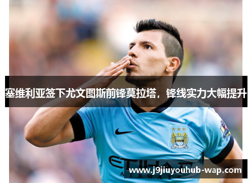 塞维利亚签下尤文图斯前锋莫拉塔，锋线实力大幅提升