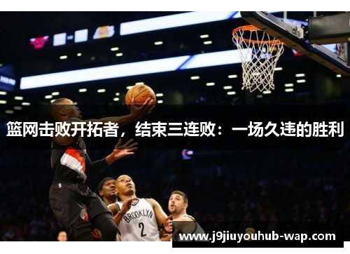 篮网击败开拓者，结束三连败：一场久违的胜利