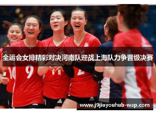 全运会女排精彩对决河南队迎战上海队力争晋级决赛
