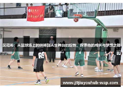 吴冠希：从篮球场上的拼搏到人生舞台的绽放，探索他的成长与梦想之路