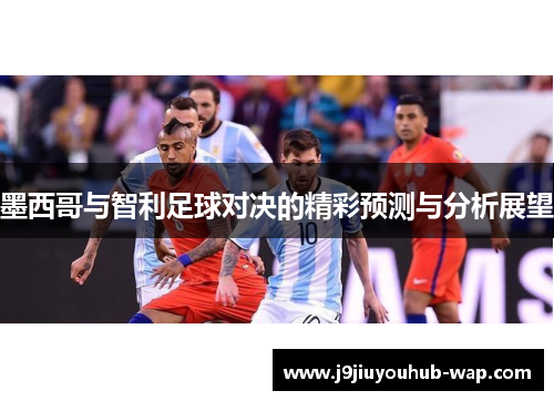 墨西哥与智利足球对决的精彩预测与分析展望