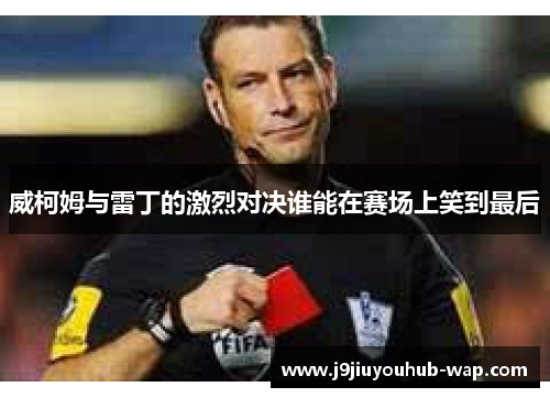 威柯姆与雷丁的激烈对决谁能在赛场上笑到最后