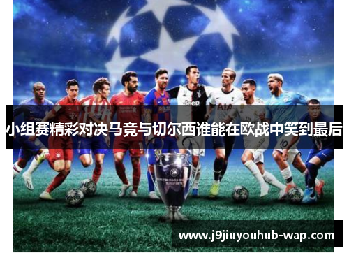 小组赛精彩对决马竞与切尔西谁能在欧战中笑到最后