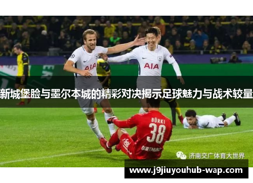 新城堡脸与墨尔本城的精彩对决揭示足球魅力与战术较量
