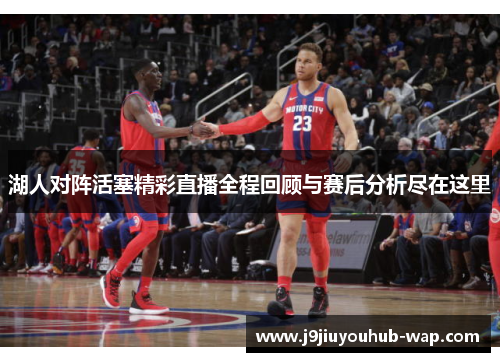 湖人对阵活塞精彩直播全程回顾与赛后分析尽在这里
