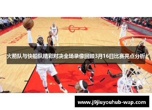 火箭队与快船队精彩对决全场录像回顾3月16日比赛亮点分析