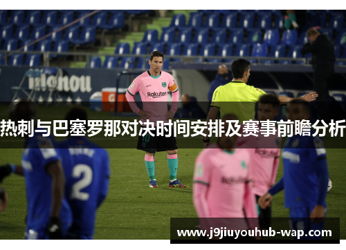 热刺与巴塞罗那对决时间安排及赛事前瞻分析