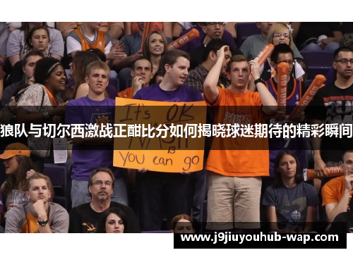狼队与切尔西激战正酣比分如何揭晓球迷期待的精彩瞬间